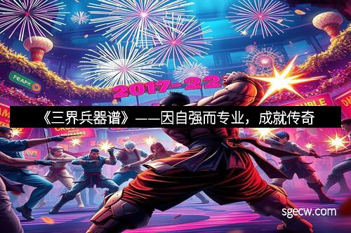 《三界兵器谱》——因自强而专业，成就传奇